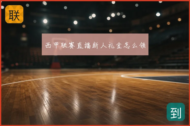 西甲联赛直播新人礼金怎么领