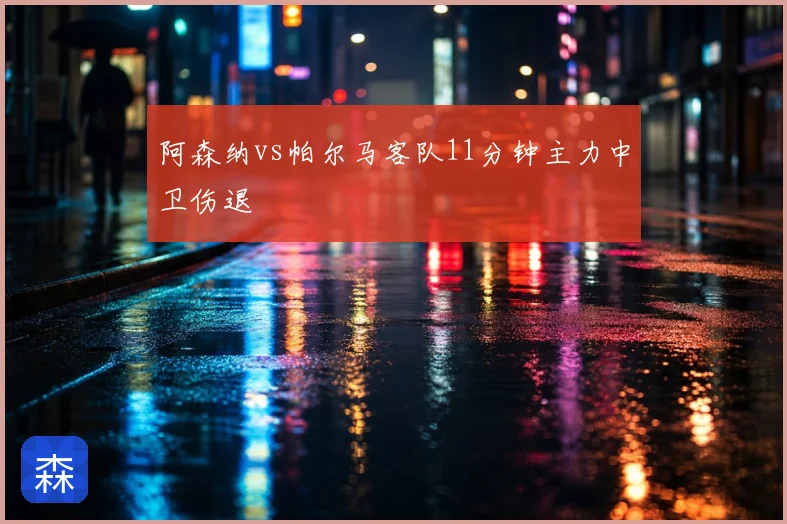 阿森纳vs帕尔马客队11分钟主力中卫伤退